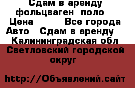 Сдам в аренду фольцваген- поло. › Цена ­ 900 - Все города Авто » Сдам в аренду   . Калининградская обл.,Светловский городской округ 